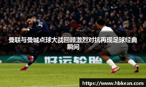 曼联与曼城点球大战回顾激烈对抗再现足球经典瞬间