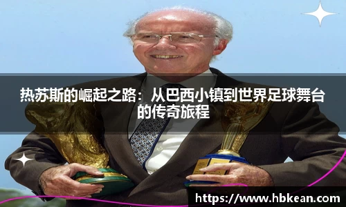 热苏斯的崛起之路：从巴西小镇到世界足球舞台的传奇旅程